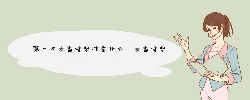 第一次去香港要准备什么 去香港要准备什么
